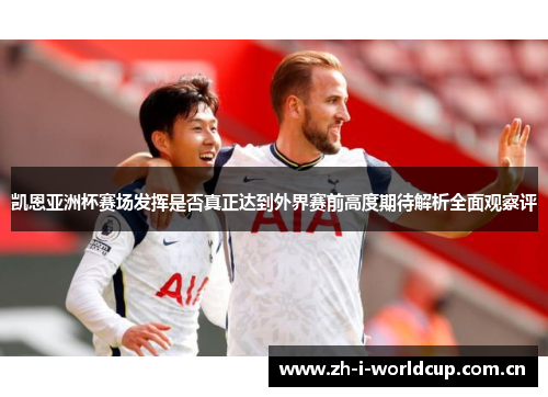 凯恩亚洲杯赛场发挥是否真正达到外界赛前高度期待解析全面观察评 凯恩亚洲杯赛场发挥是否真正达到外界赛前高度期待解析全面观察评